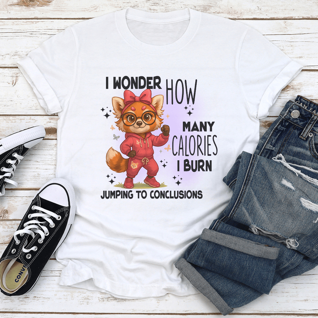 I Wonder How Many Calories I Burn Jumping To Conclusions Tee