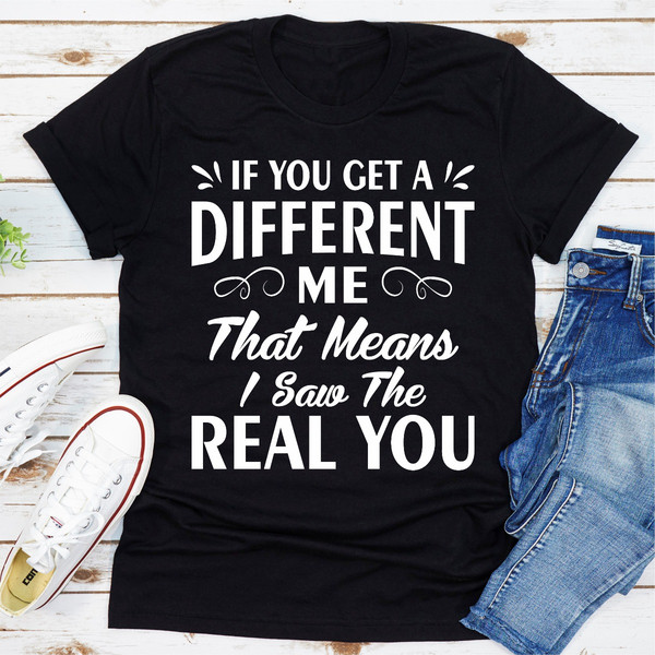 If You Get A Different Me That Means I Saw The Real You