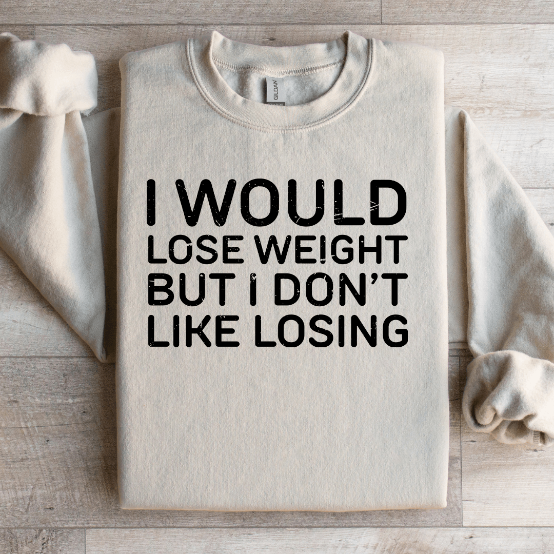 I Would Lose Weight But I Don't Like Losing Sweatshirt