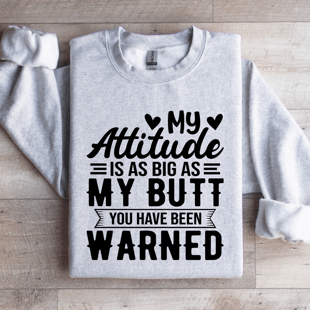 My Attitude Is As Big As My Butt You Have Been Warned Sweatshirt