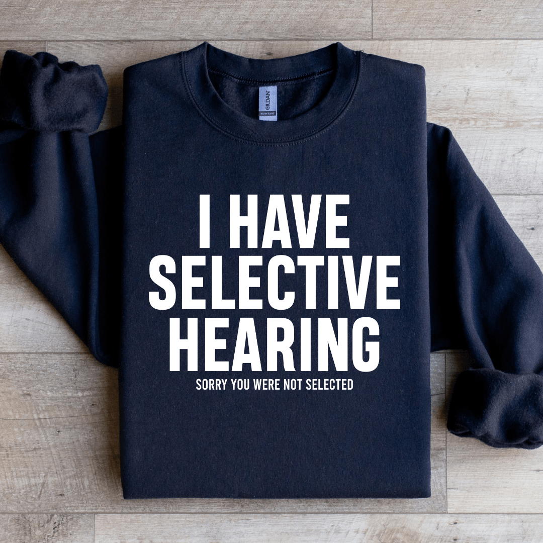 I Have Selective Hearing Sorry You Were Not Selected Sweatshirt