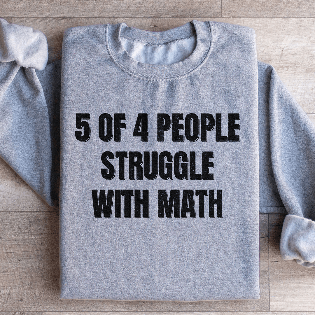 5 Of 4 People Struggle With Math Sweatshirt