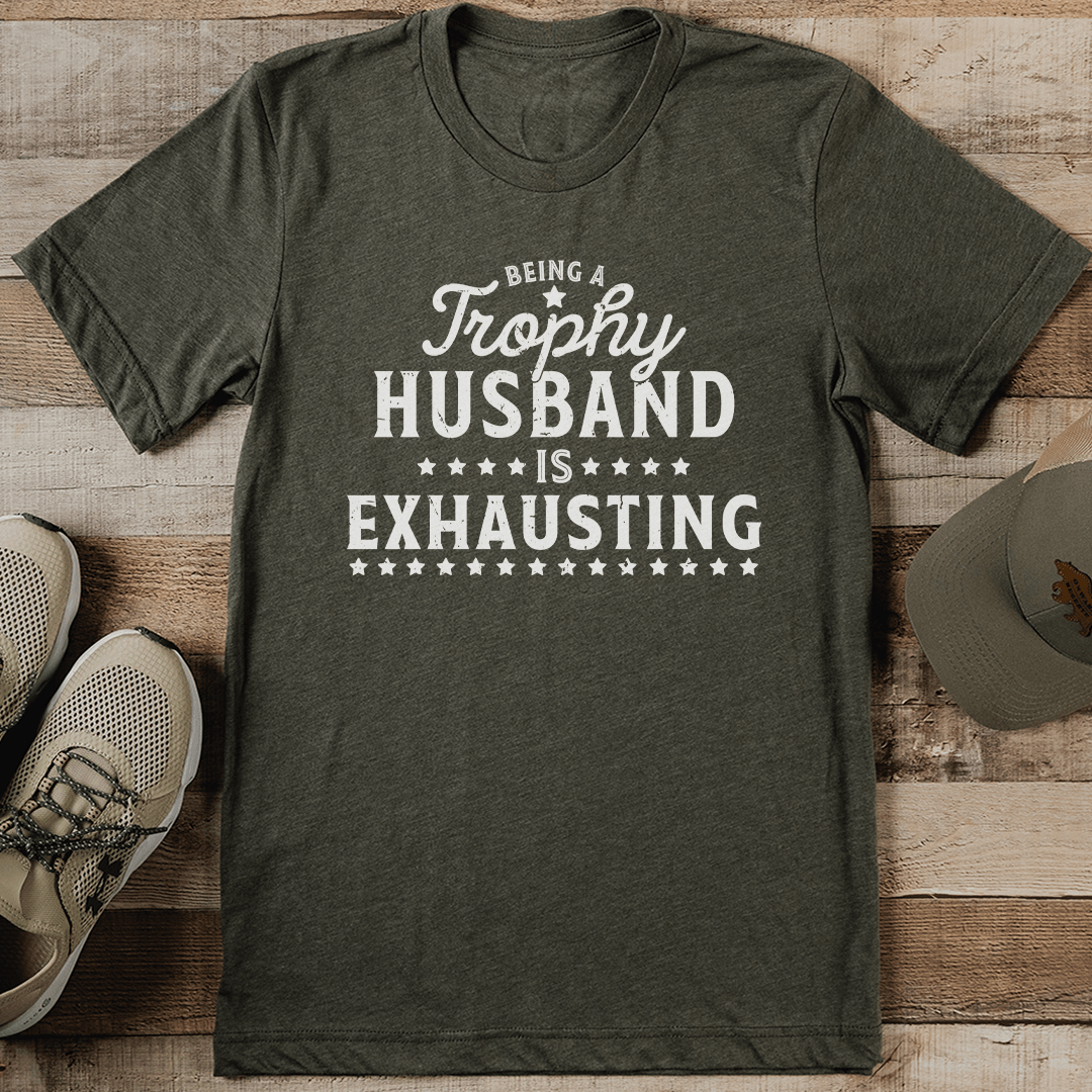 Being A Trophy Husband Is Exhausting Tee