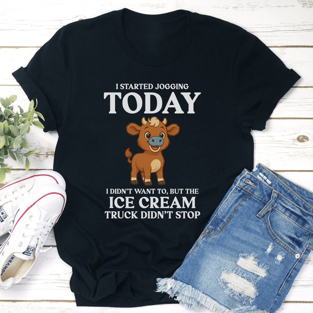 I Started Jogging Today I Didn't Want To But The Ice Cream Truck Didn't Stop Tee