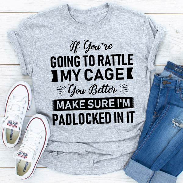 If You're Going To Rattle My Cage You Better Make Sure I'm Padlocked In It