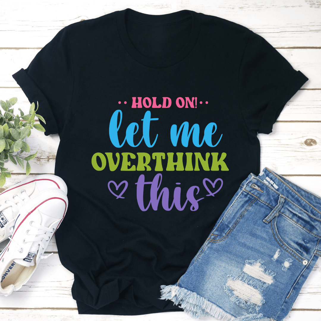 Hold On Let Me Overthink This Tee