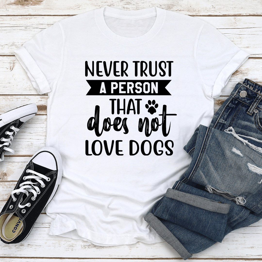Never Trust A Person That Does Not Love Dogs Tee