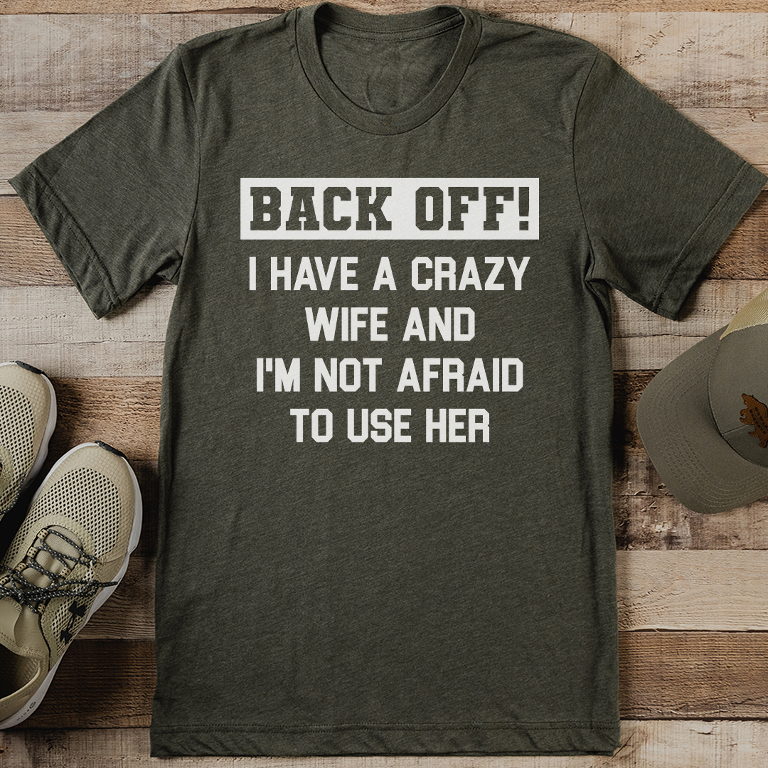 Back Off I Have A Crazy Wife And I'm Not Afraid To Use Her Tee