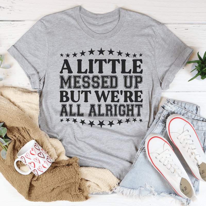 A Little Messed Up But We're All Alright Tee