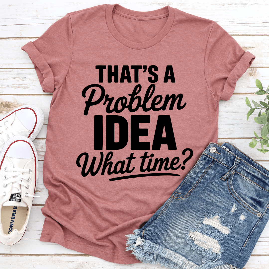 That's A Problem Idea What Time Tee