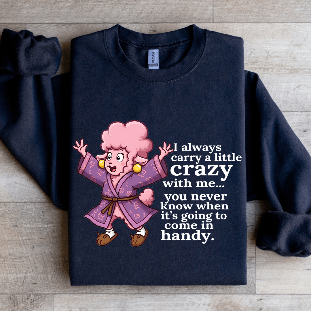 I Always Carry A Little Crazy With Me You Never Know Sweatshirt
