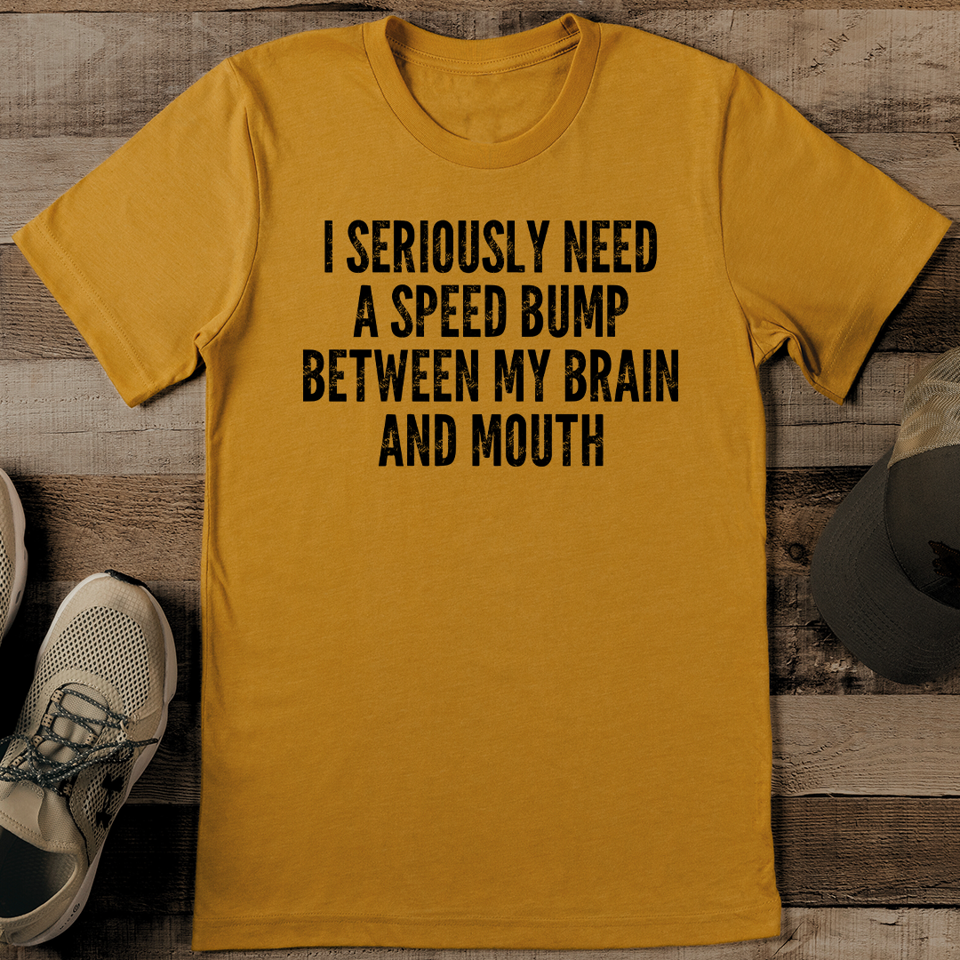 I Seriously Need A Speed Bump Between My Brain And Mouth Tee
