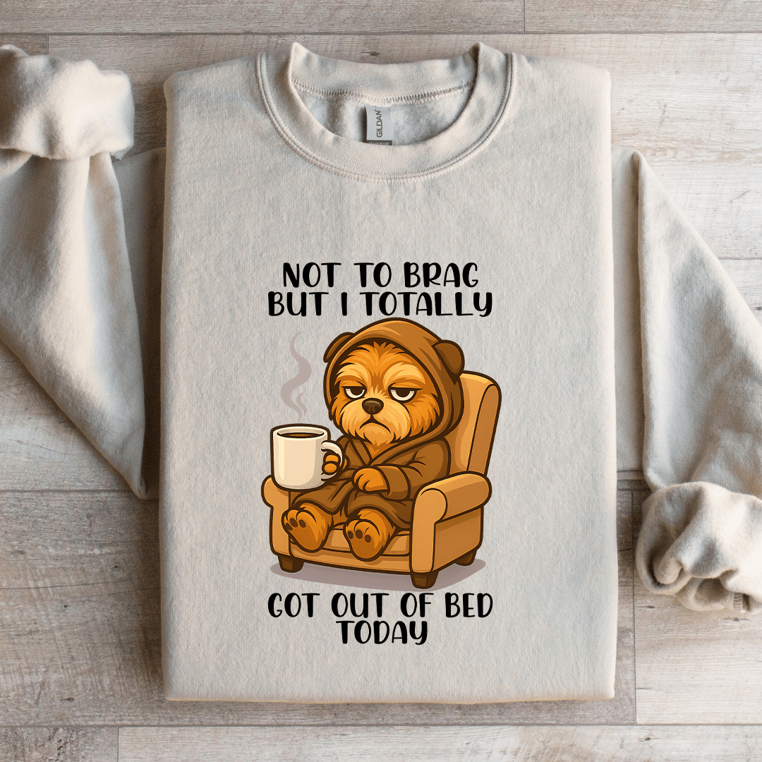 Not To Brag But I Totally Got Out Of Bed Today Sweatshirt