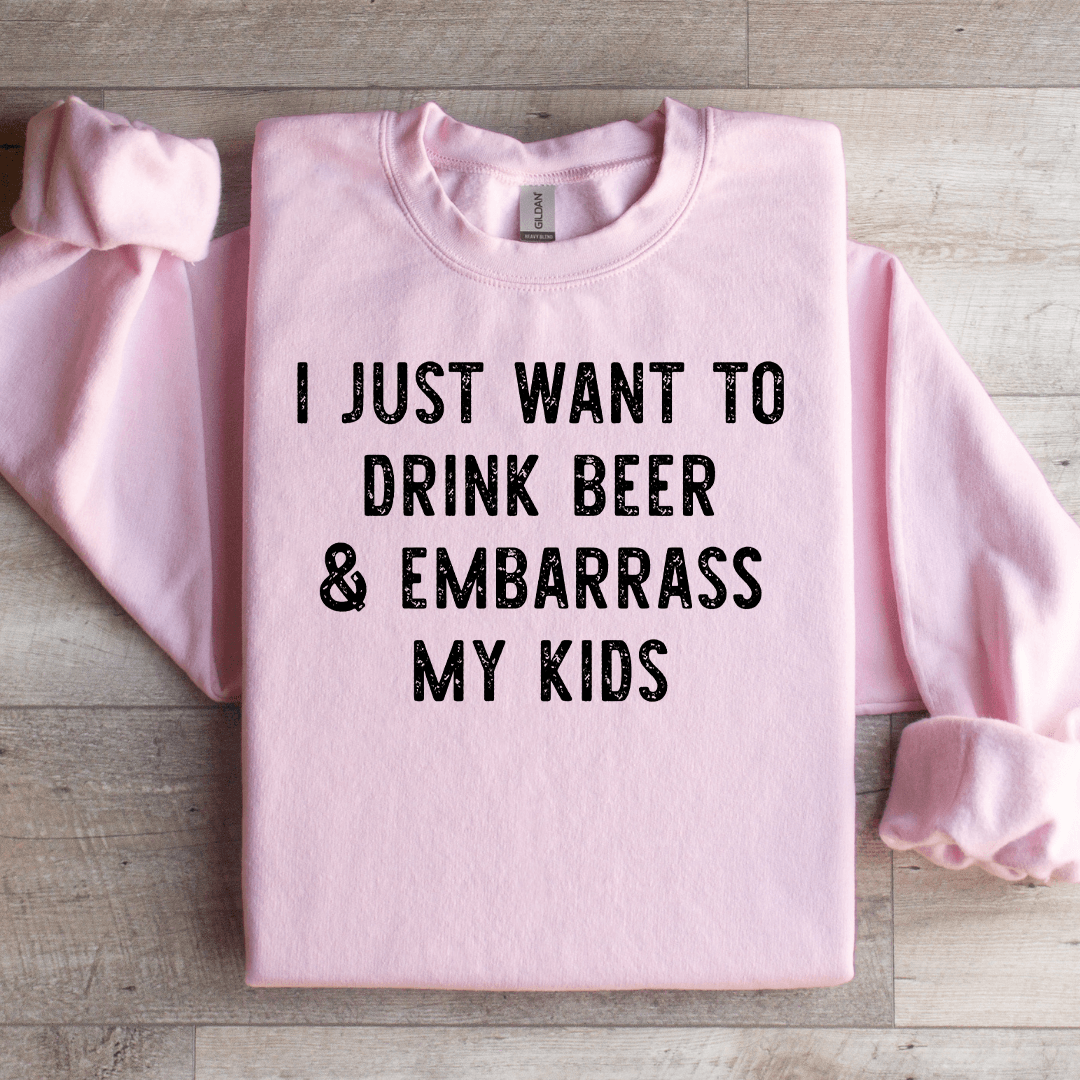 I Just Want To Drink Beer Embarrass My Kids Sweatshirt