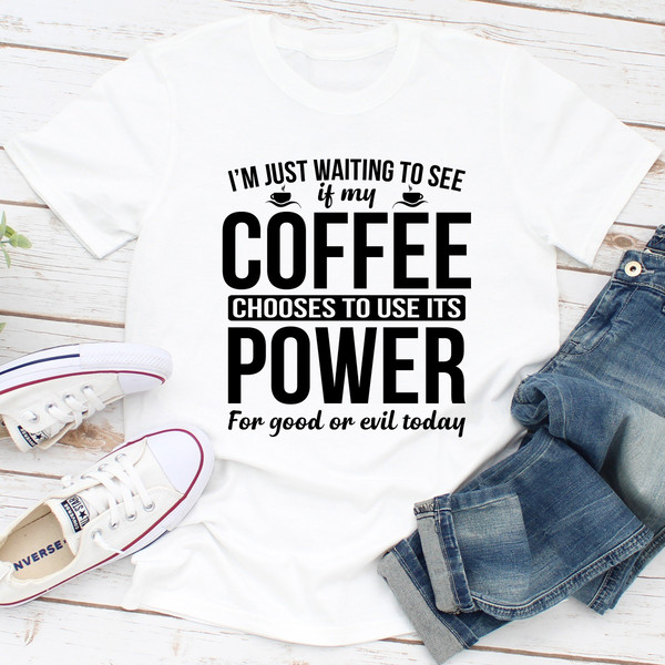 I'm Just Waiting To See If My Coffee Chooses To Use Its Power For Good Or Evil Today