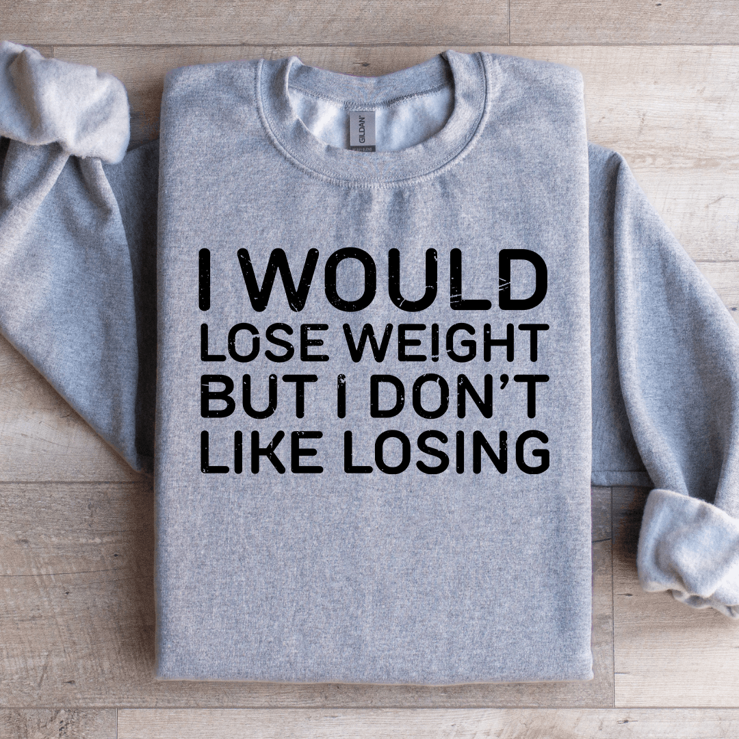I Would Lose Weight But I Don't Like Losing Sweatshirt