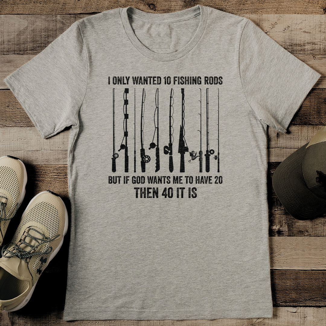 I Only Wanted 10 Fishing Rods But If God Wants Me To Have 20 Then 40 It Is Tee