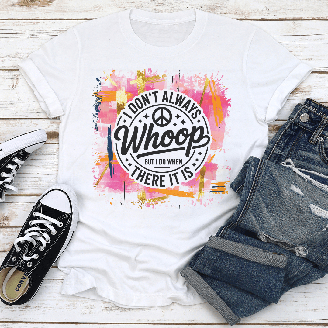 I Don't Always Whoop But I Do When There It Is Tee