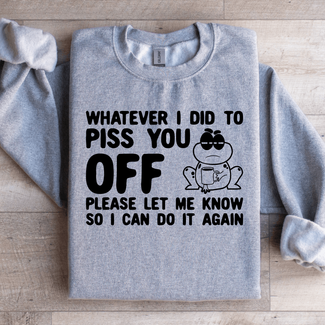 Whatever I Did To Piss You Off Sweatshirt