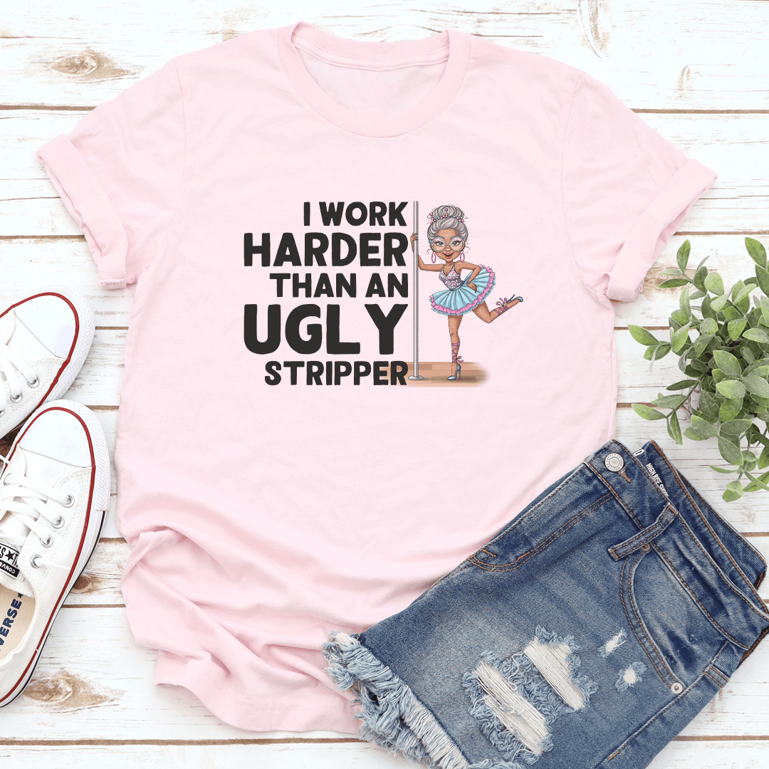 I Work Harder Than An Ugly Stripper Tee