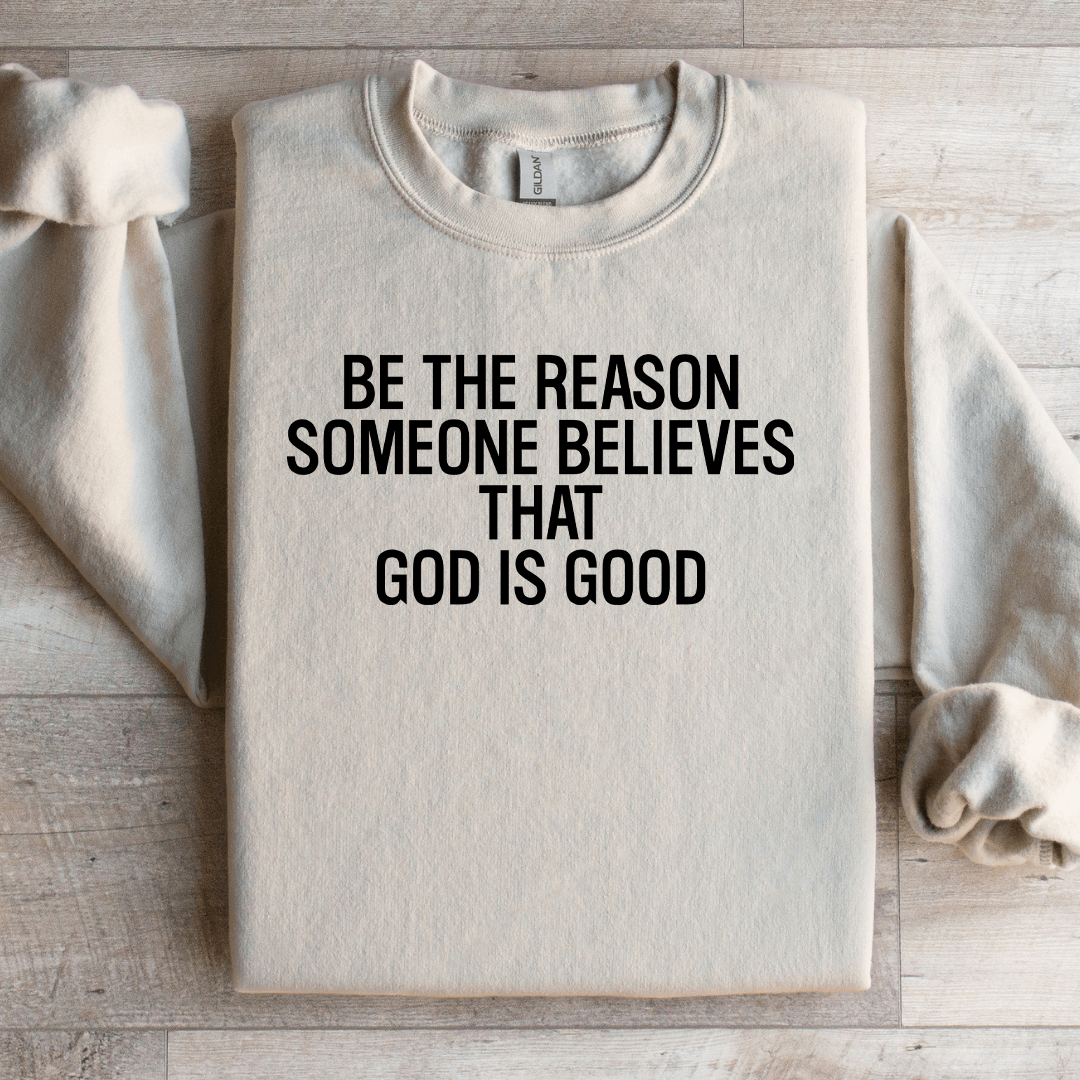 Be The Reason Someone Believes That God Is Good Sweatshirt