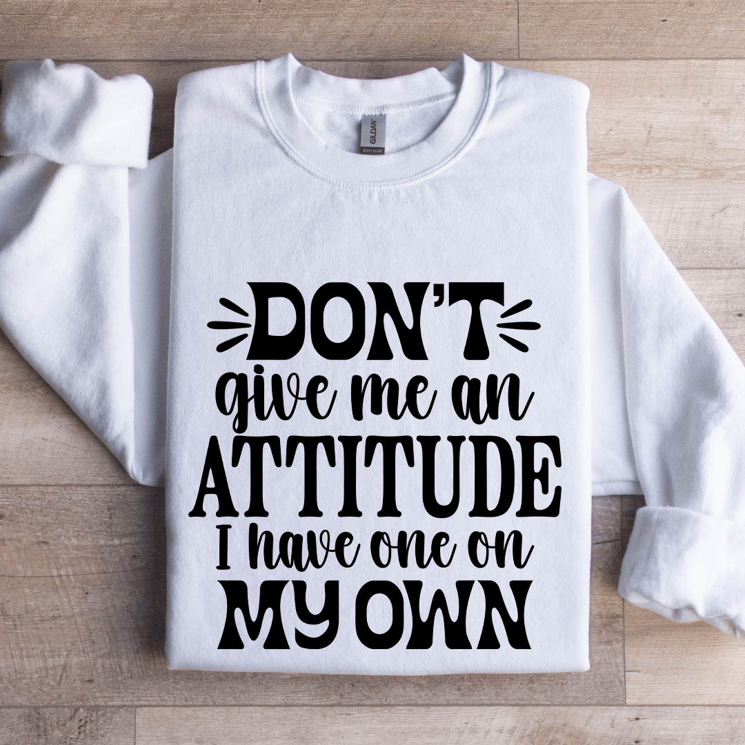 Don't Give Me An Attitude Sweatshirt