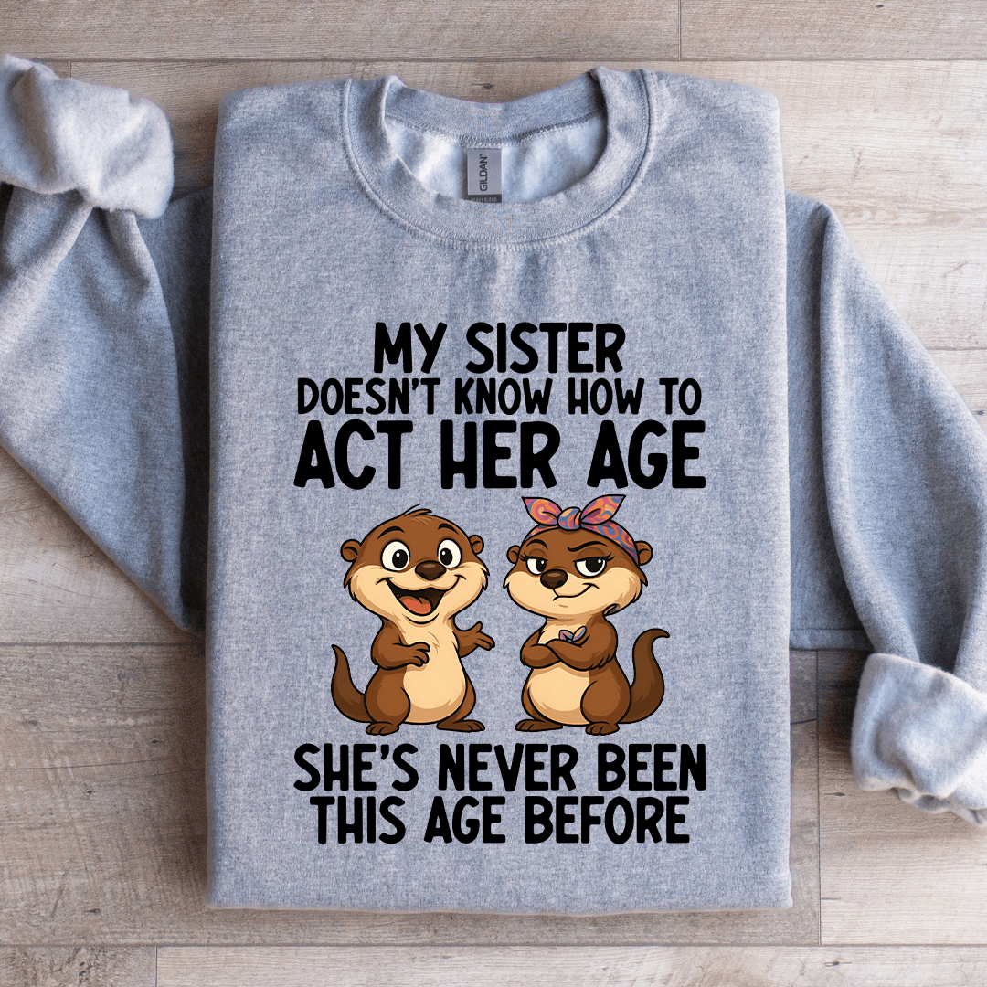 My Sister Doesn't Know How To Act Her Age Sweatshirt