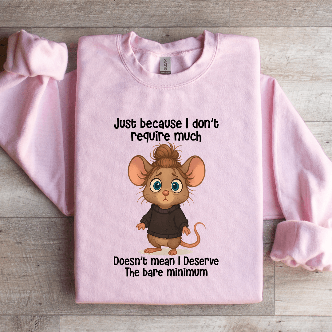 Just Because I Don't Require Much Sweatshirt