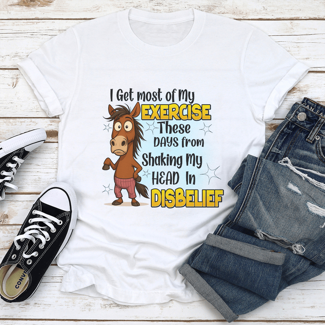 I Get Most Of My Exercise These Days From Shaking My Head In Diisbelief Tee