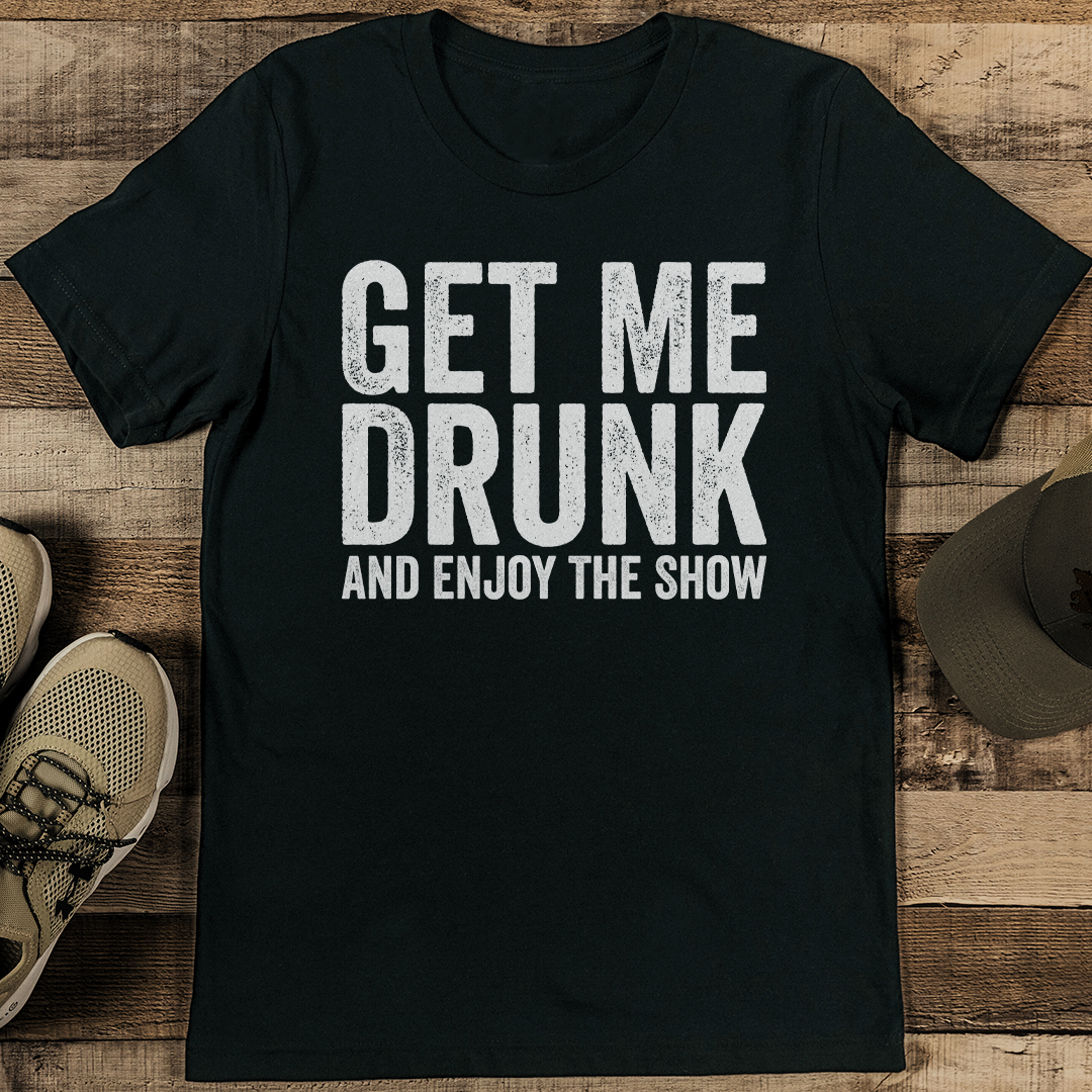 Get Me Drunk And Enjoy The Show Tee