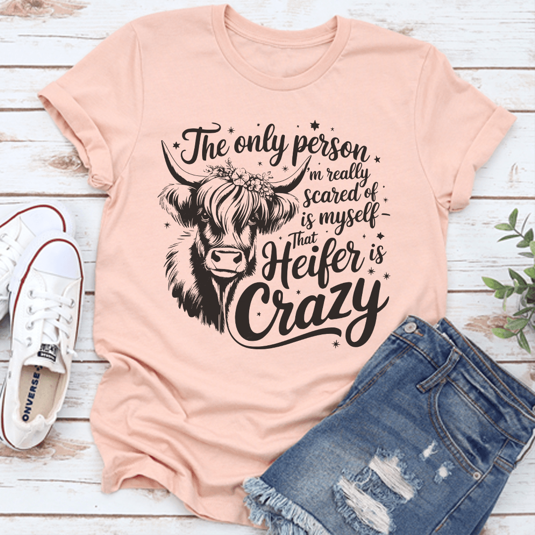 The Only Person I'm Really Scared Of Is Myself That Heifer Is Crazy Tee