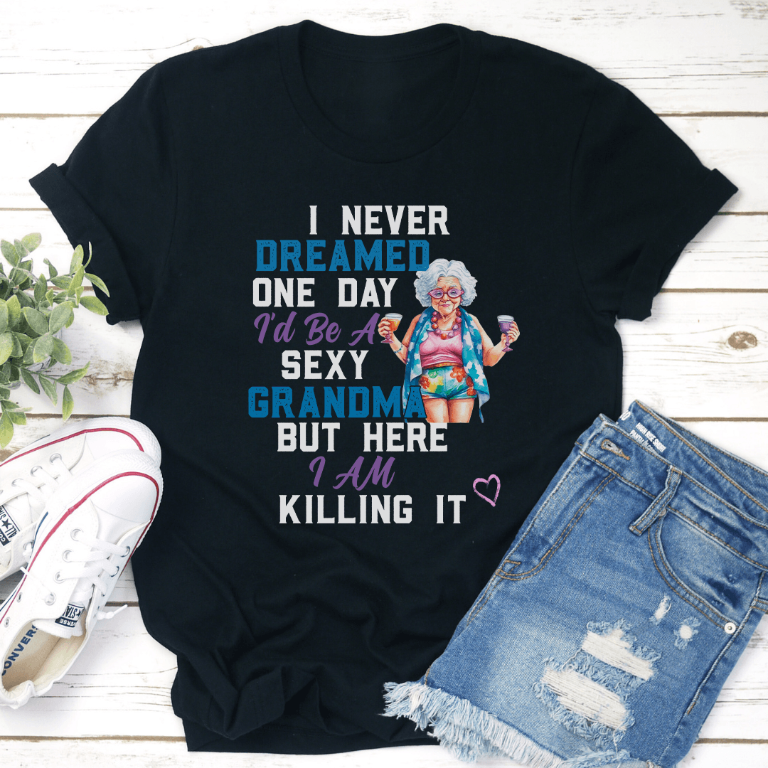 I Never Dreamed One Day I'd Be A Sexy Grandma Bur Here I Am killing It Tee
