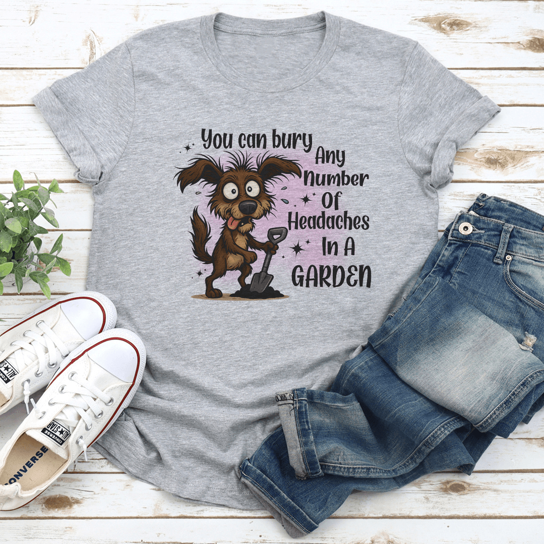 You Can Bury Any Number Of Headaches In A Garden Tee