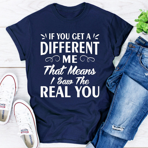 If You Get A Different Me That Means I Saw The Real You