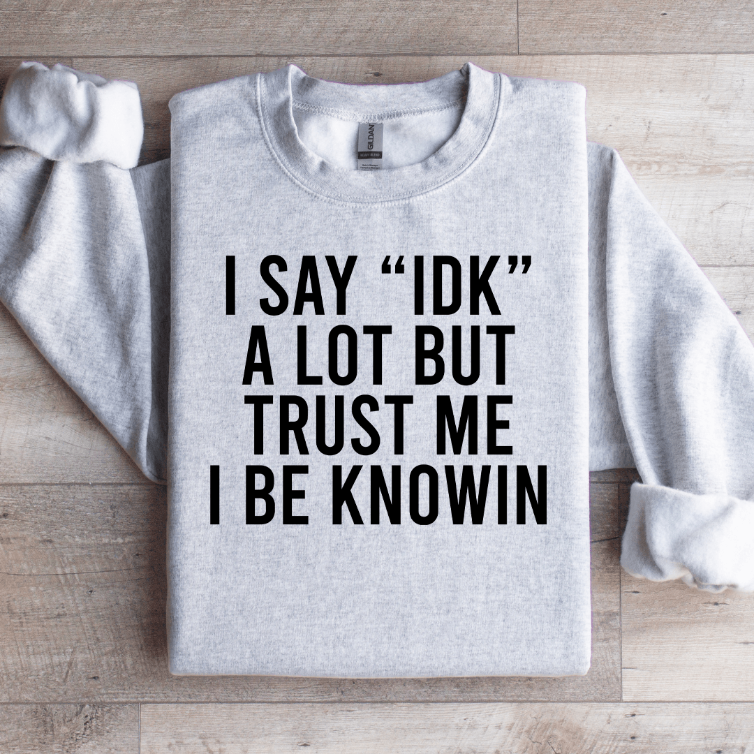 I Say Idk A Lot But Trust Me Sweatshirt