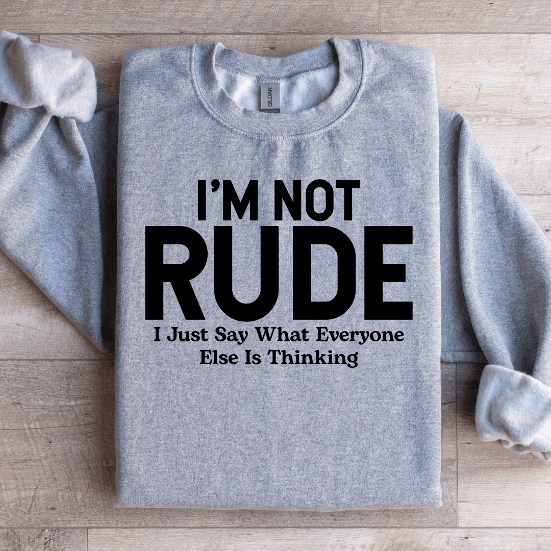 I'm Not Rude I Just Say What Everyone Else Is Thinking Sweatshirt
