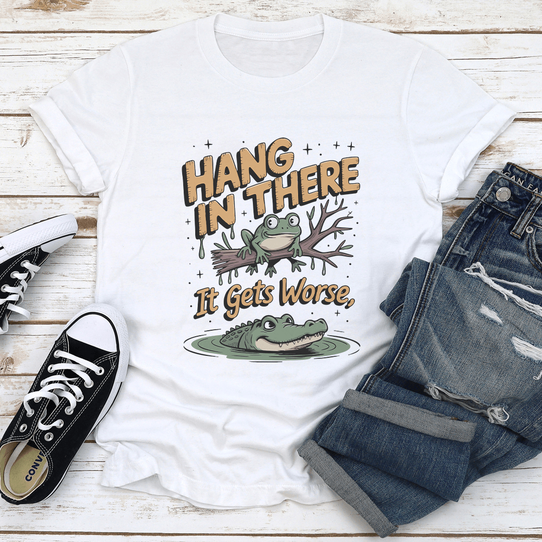 Hang In There If Gets Worse Tee