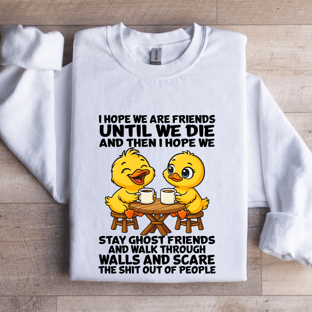 I Hope We Are Friends Until We Die Sweatshirt