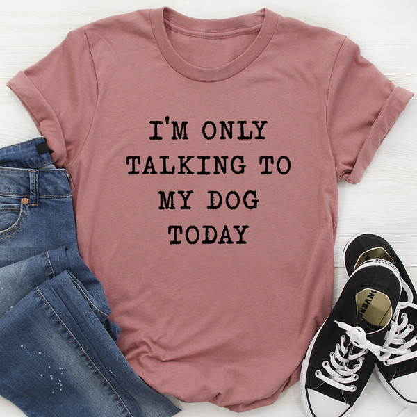I'm Only Talking To My Dog Today Tee