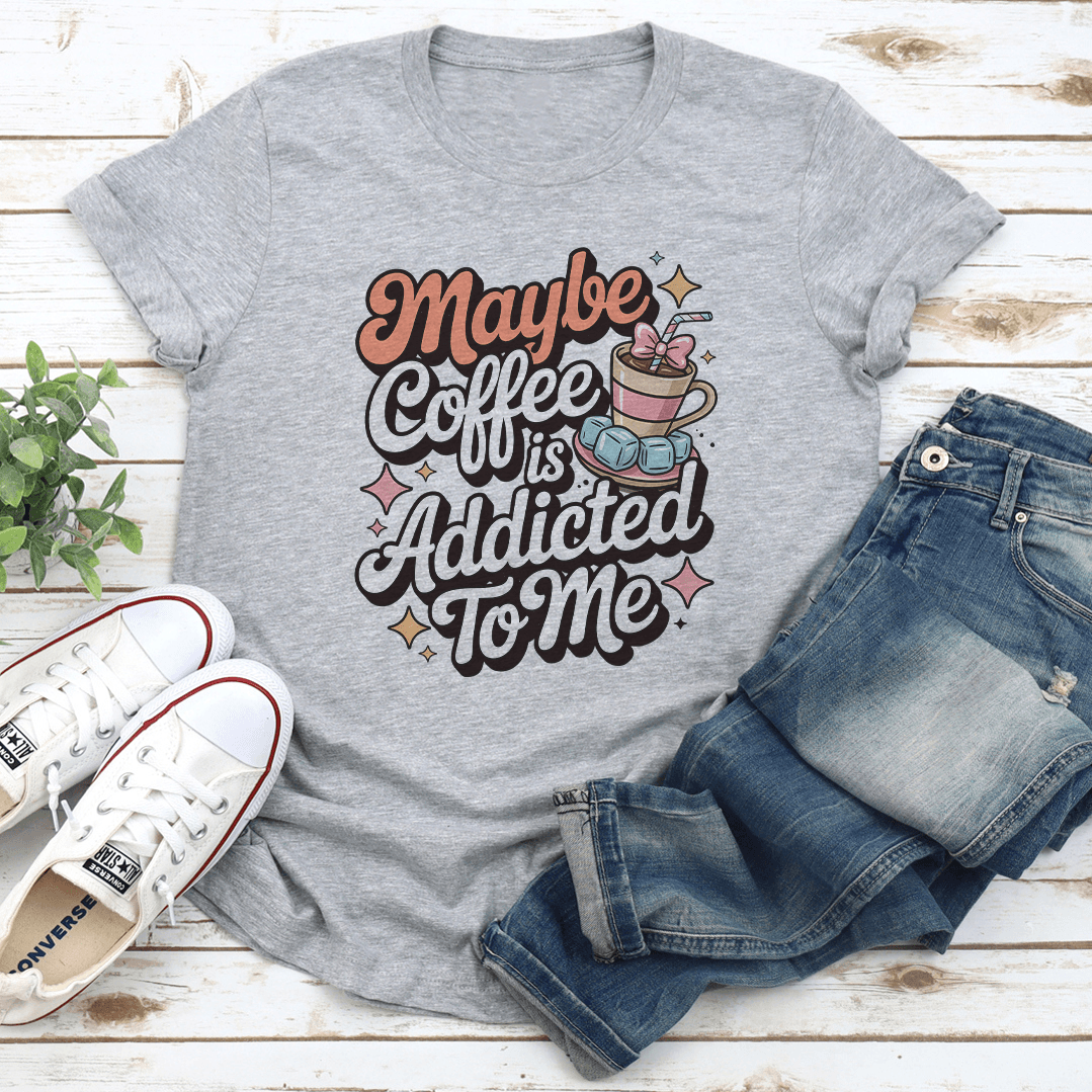 Maybe Coffee Is Addicted To Me Tee