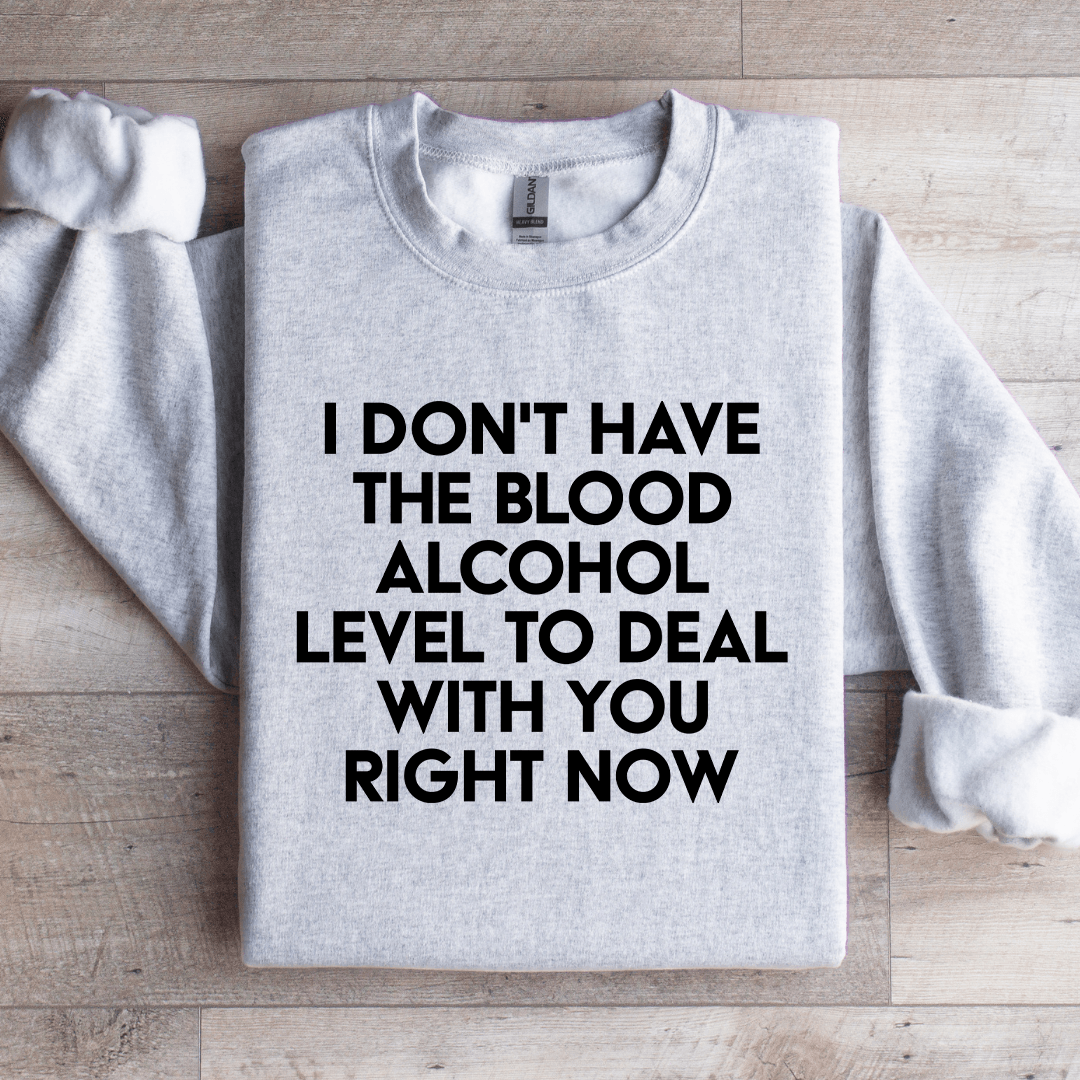 I Don't Have The Blood Alcohol Level To Deal Sweatshirt
