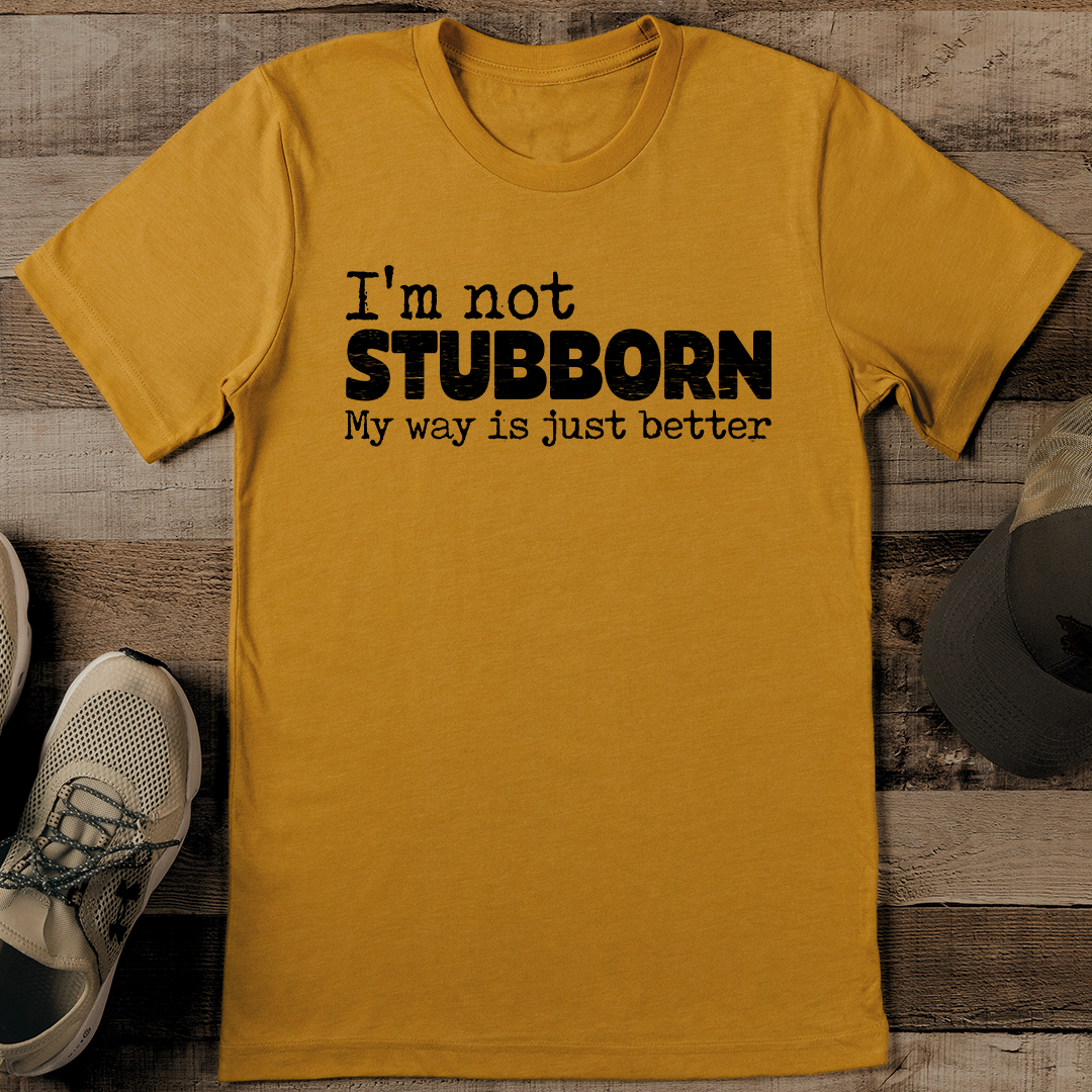 I'm Not stubborn My Way Is Just Better Tee