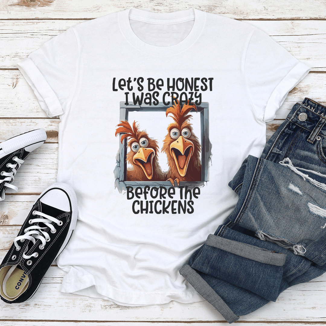 Let's Be Honest I Was Crazy Before The Chickens Tee