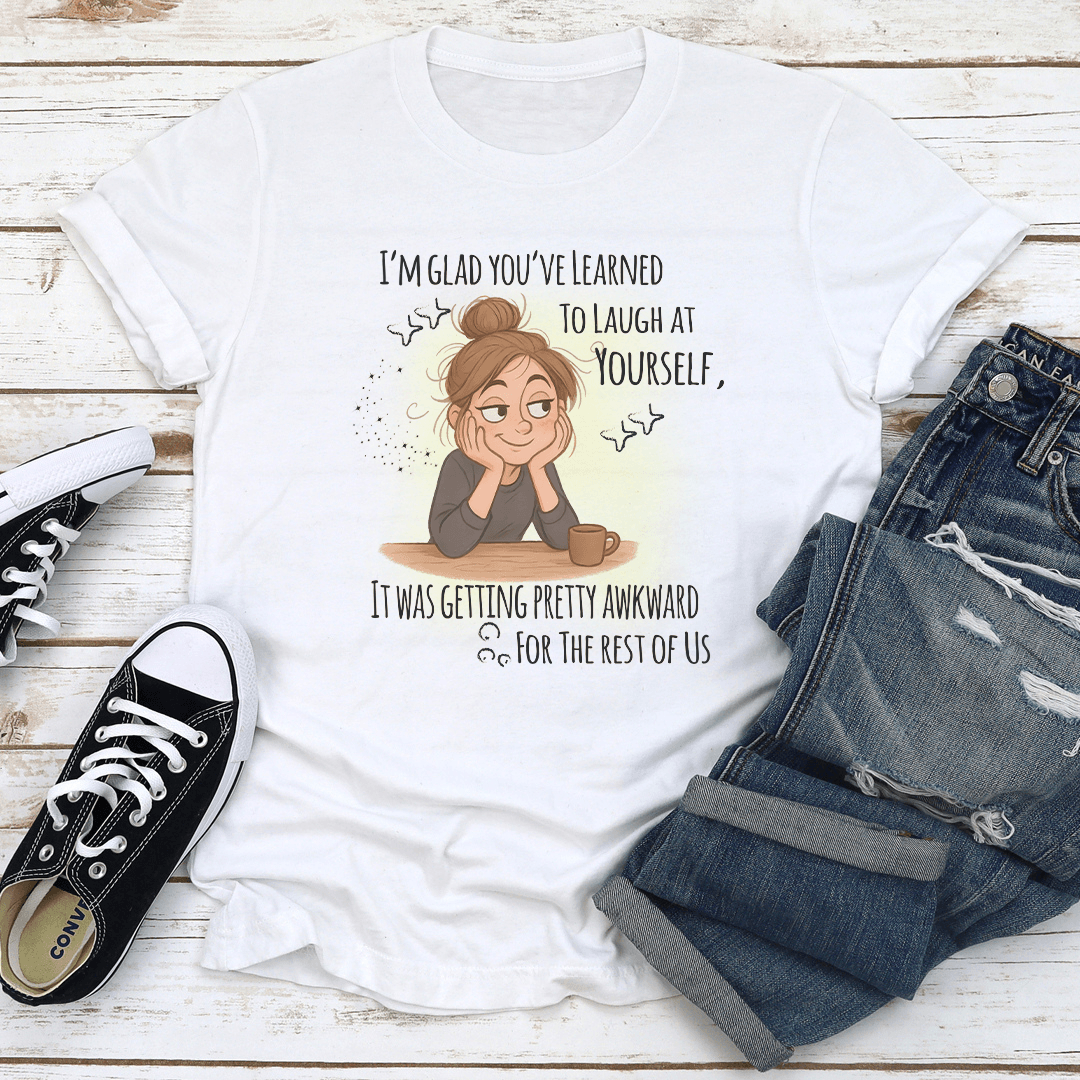 I'm Glad You've Learned To Laugh At Yourself Tee