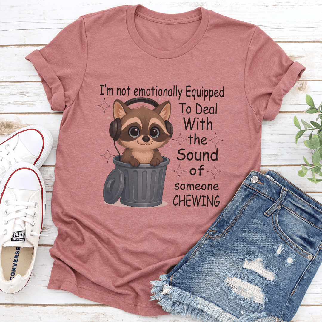 I'm Not Emotionally Equipped To Deal With the Sound Of Someone Chewing Tee