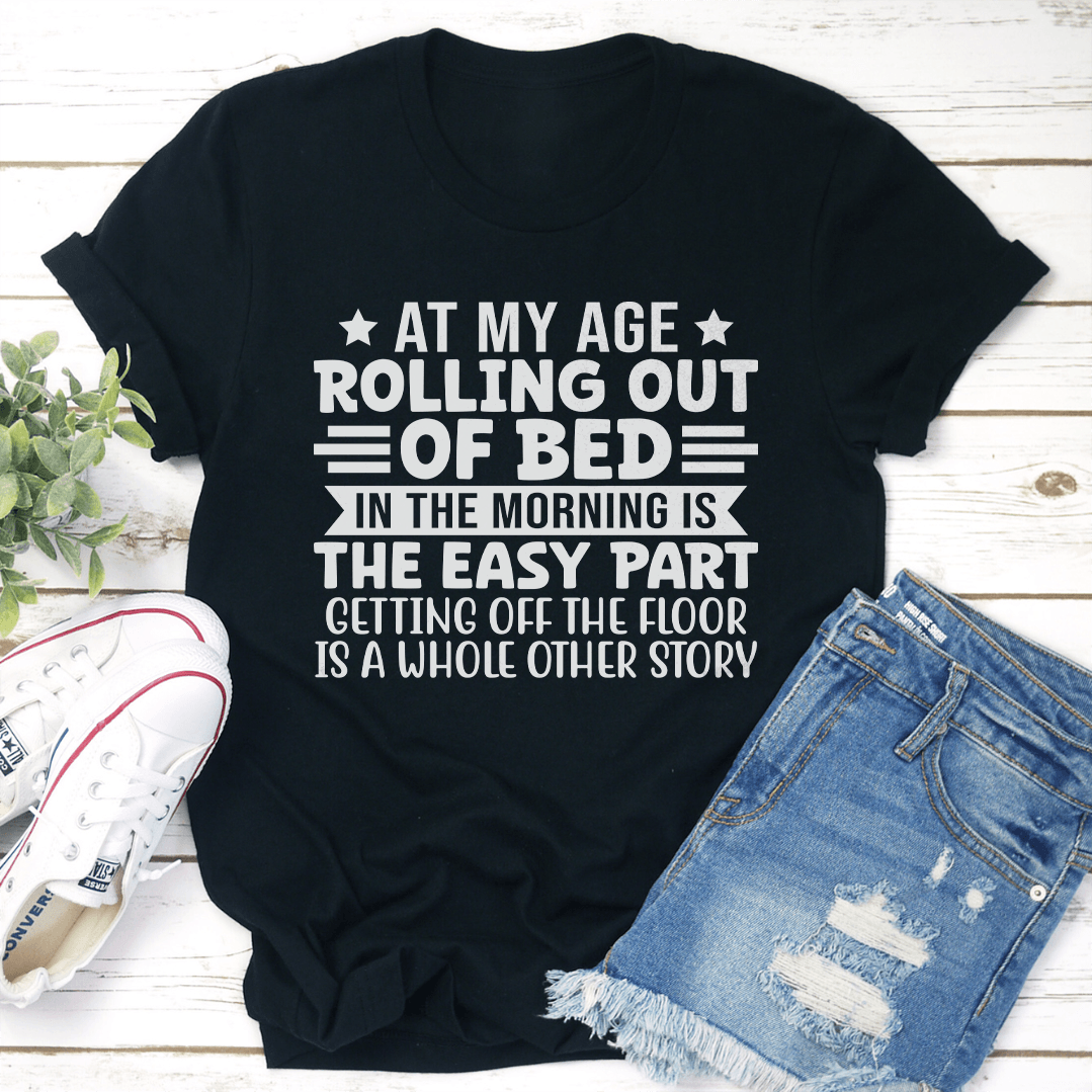 At My Age Rolling Out Of Bed In The Morning Tee