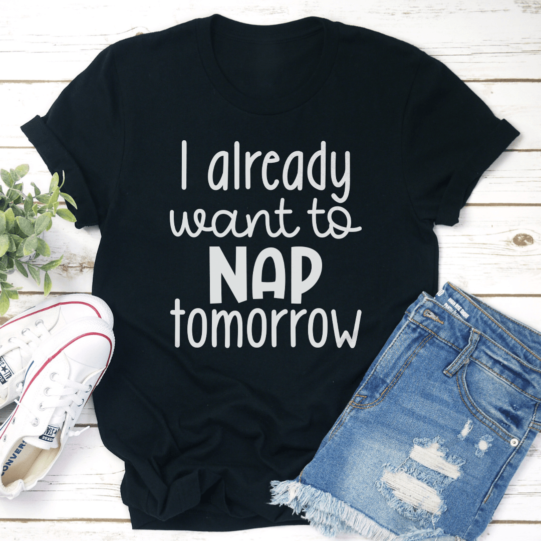 I Already Want To Nap Tomorrow Tee