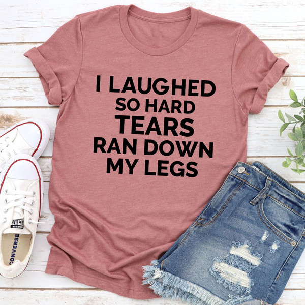 I Laughed So Hard Tears Ran Down My Legs T-Shirt