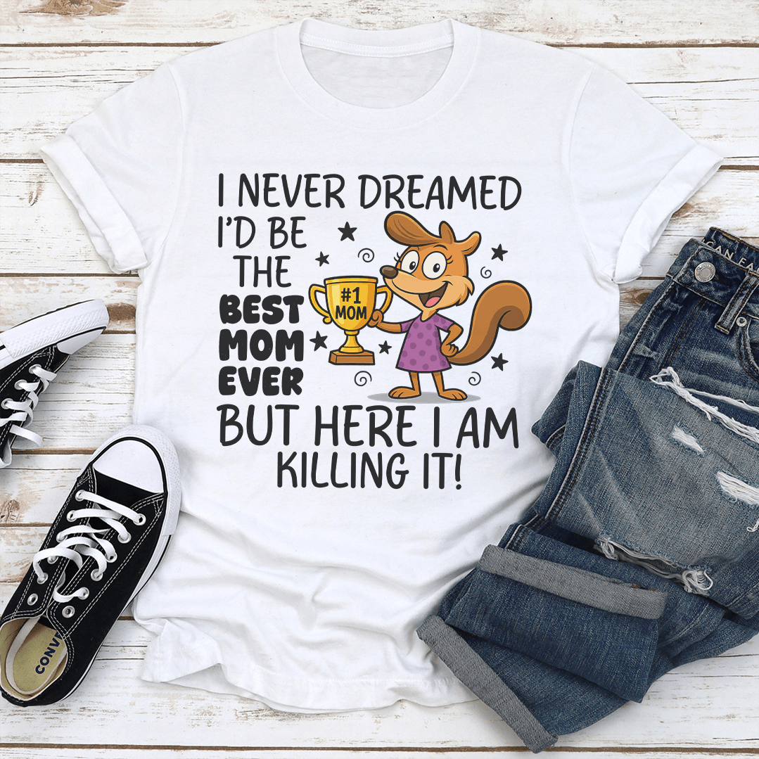 I Never Dreamed I'd Be The Best Mom Ever Tee