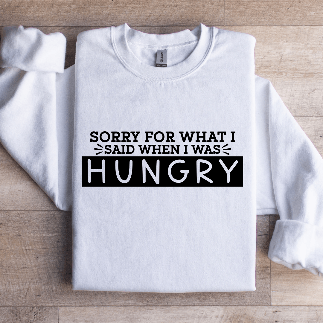 Sorry For What I Said When I Was Hungry Sweatshirt